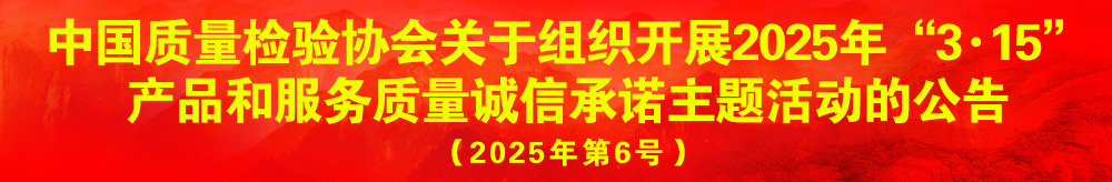 中國質量檢驗協(xié)會關于組織開展2025年“3.15”產(chǎn)品和服務質量誠信承諾主題活動的公告（2025年第6號）