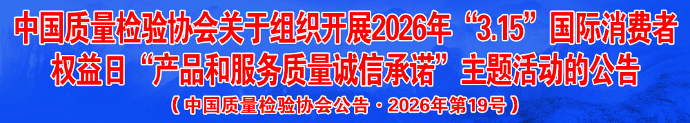 中國(guó)質(zhì)量檢驗(yàn)協(xié)會(huì)關(guān)于組織開展2026年“3.15”產(chǎn)品和服務(wù)質(zhì)量誠(chéng)信承諾主題活動(dòng)的公告（中國(guó)質(zhì)量檢驗(yàn)協(xié)會(huì)公告·2026年第19號(hào)）